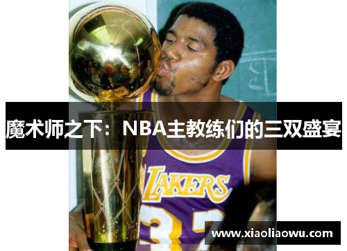 魔术师之下：NBA主教练们的三双盛宴
