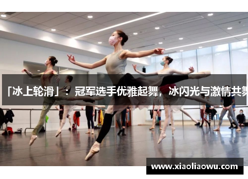 「冰上轮滑」：冠军选手优雅起舞，冰闪光与激情共舞