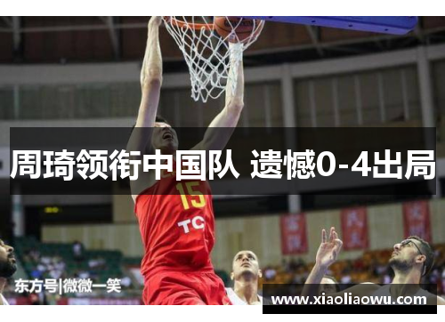 周琦领衔中国队 遗憾0-4出局